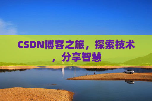 CSDN博客之旅,探索技术,分享智慧 CSDN博客之旅,探索技术,分享智慧